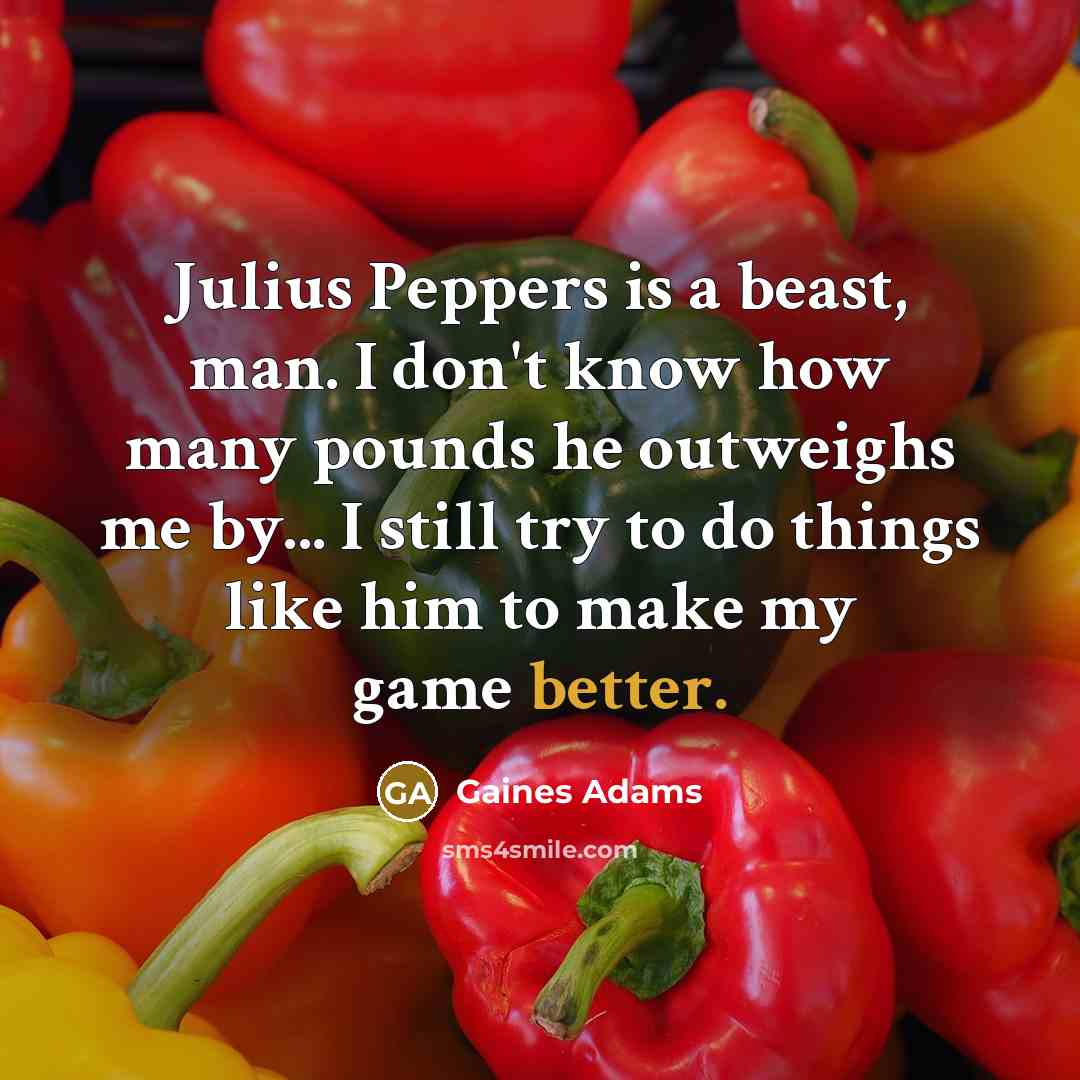 “Julius Peppers is a beast, man. I don't know how…” quote by Gaines Adams
