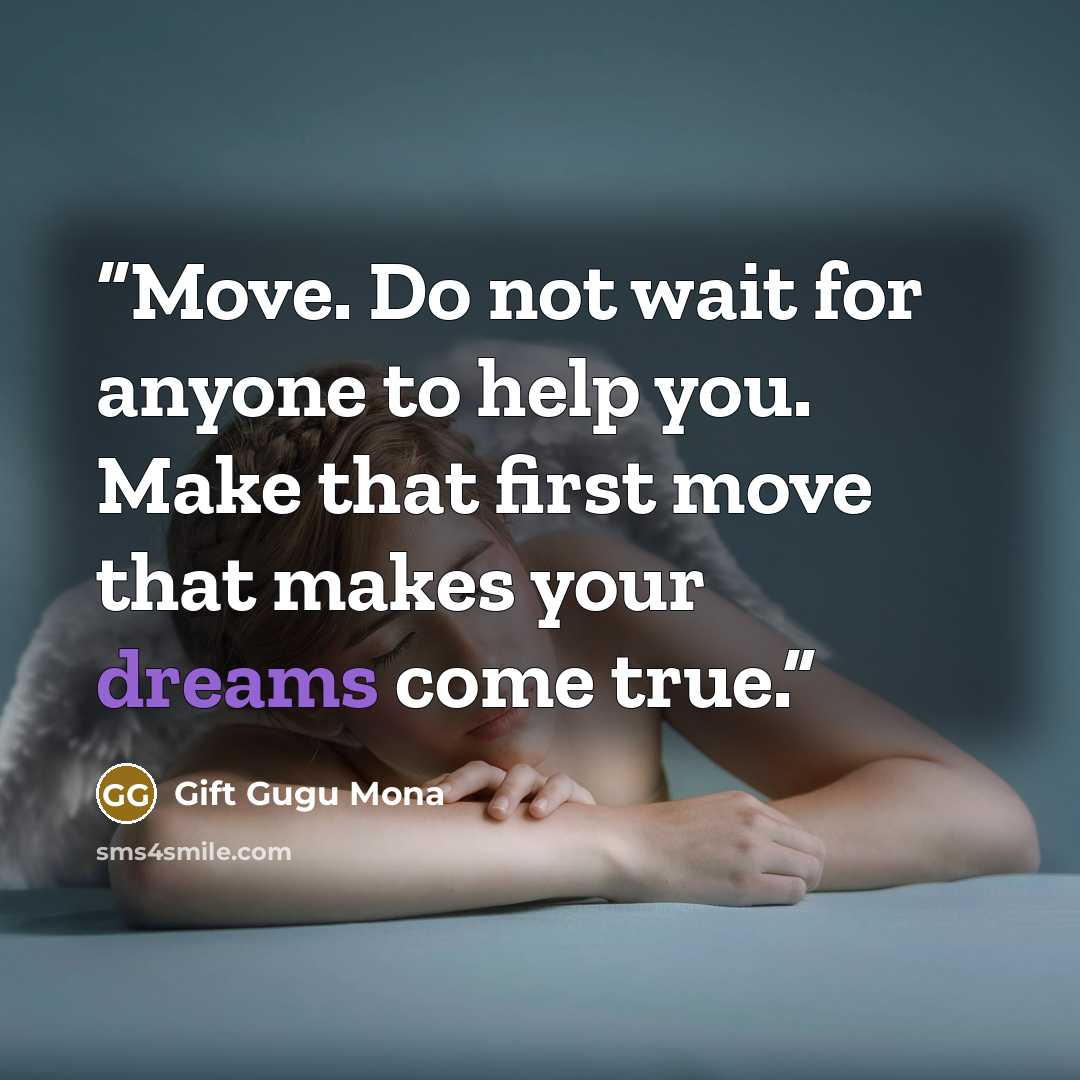 “Move. Do not wait for anyone to help you. Make that first move that makes your dreams come true.” quote by Gift Gugu Mona