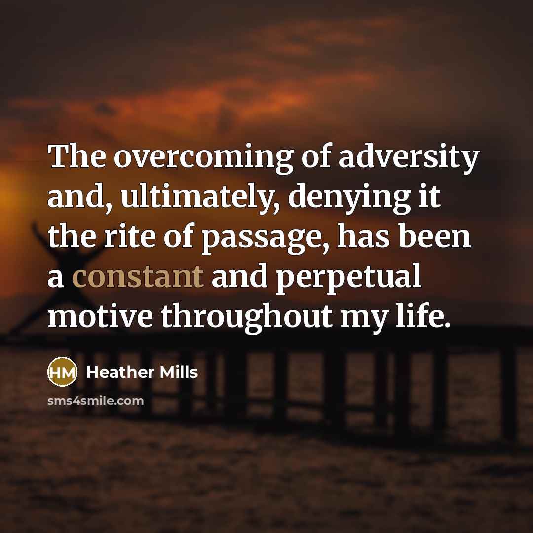 “The overcoming of adversity and, ultimately, denying it the rite…” quote by Heather Mills
