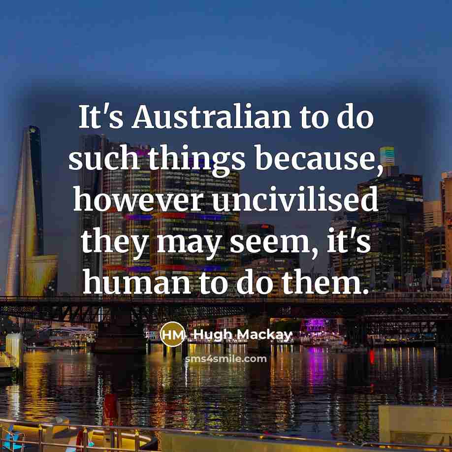 “It's Australian to do such things because, however uncivilised they…” quote by Hugh Mackay