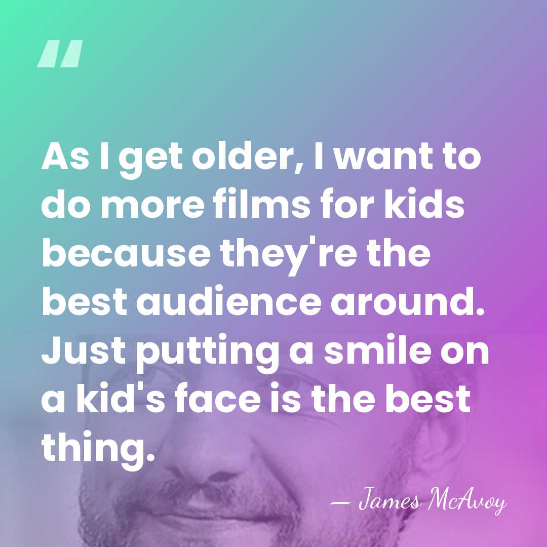 As I get older, I want to do more films for kids&hellip; - James McAvoy