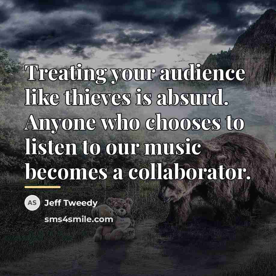 “Treating your audience like thieves is absurd. Anyone who chooses…” quote by Jeff Tweedy