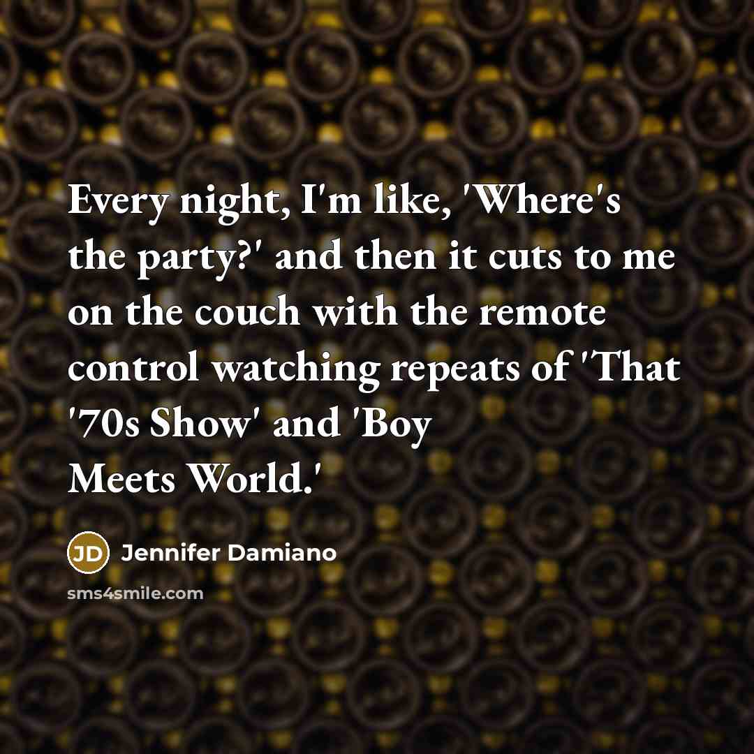 “Every night, I'm like, 'Where's the party?' and then it…” quote by Jennifer Damiano