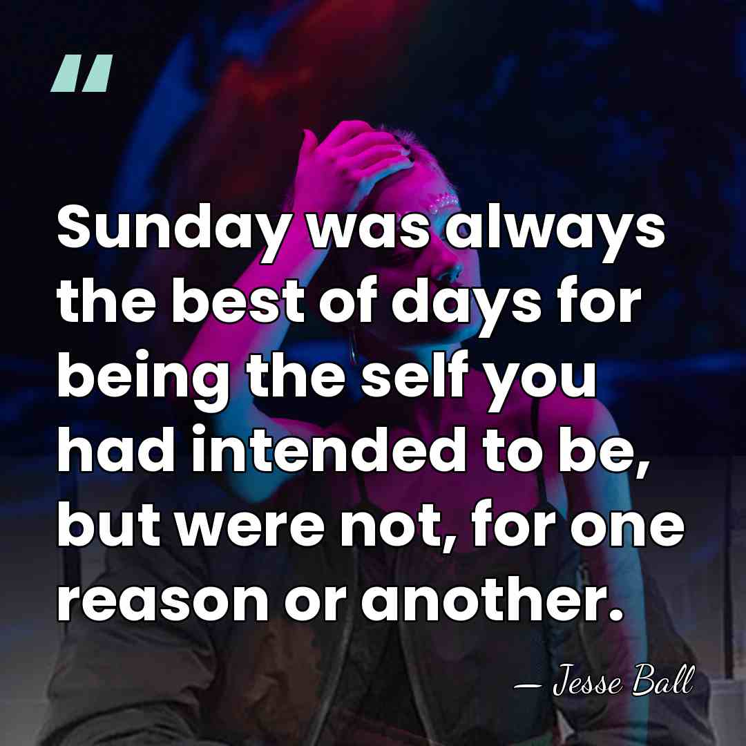 Sunday was always the best of days for being the self you&hellip; - Jesse Ball