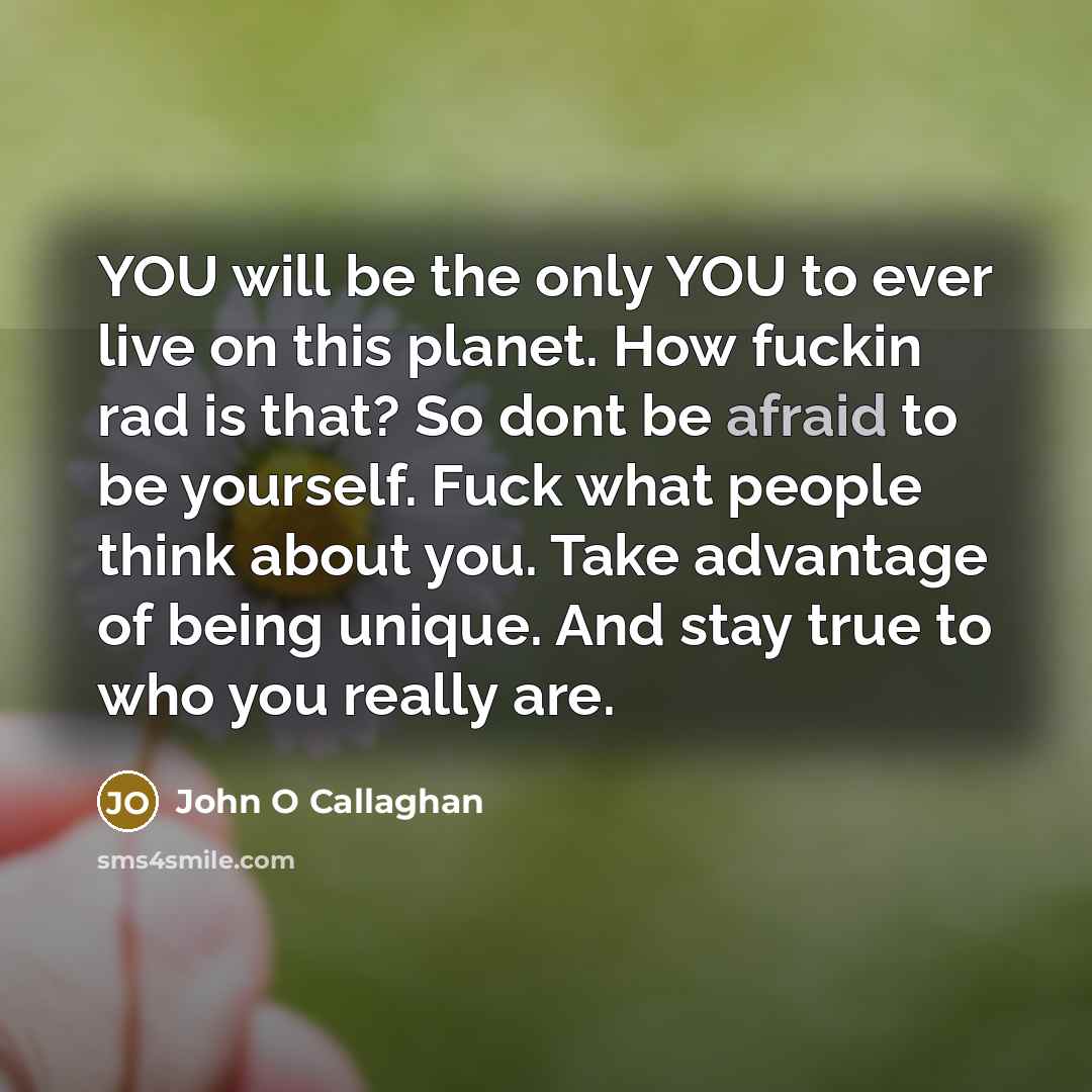 “YOU will be the only YOU to ever live on…” quote by John O Callaghan
