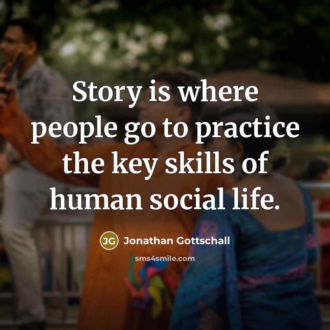 “Story is where people go to practice the key skills…” quote by Jonathan Gottschall