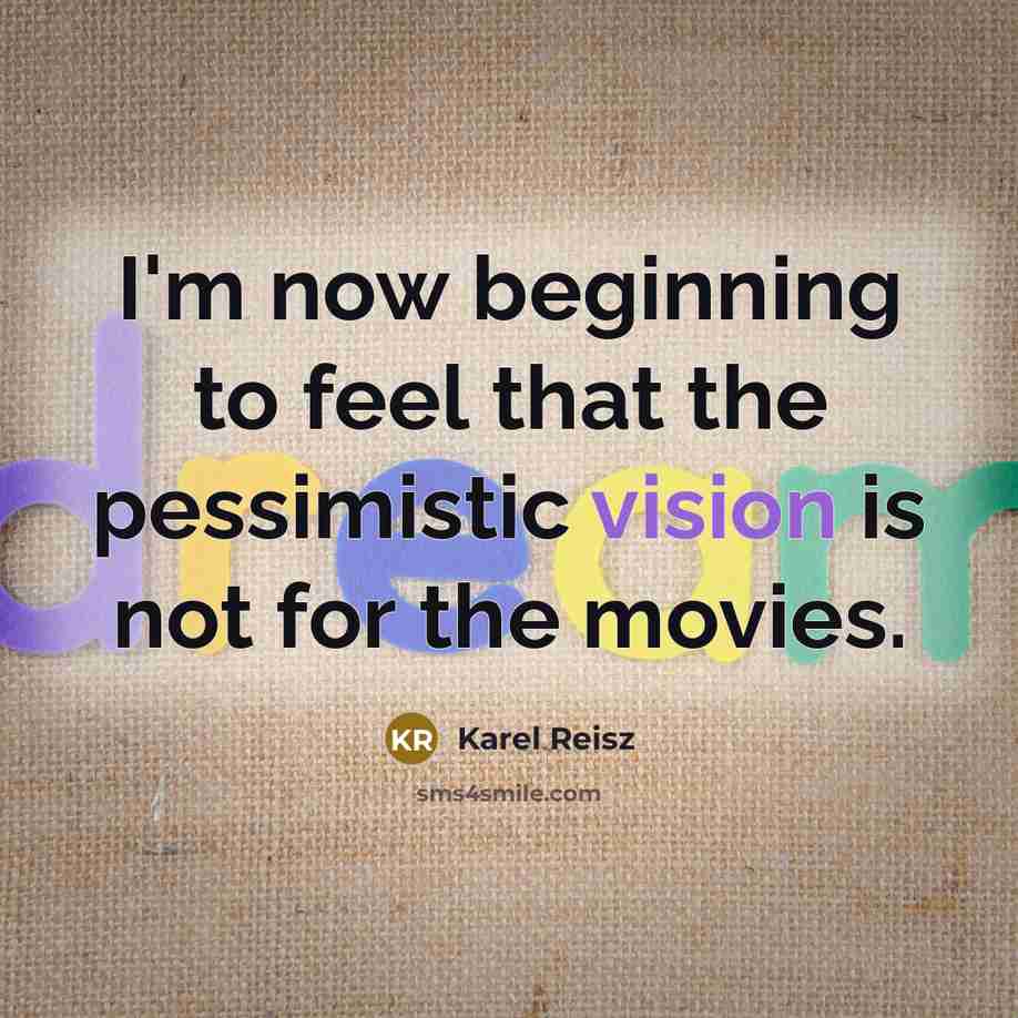 “I'm now beginning to feel that the pessimistic vision is…” quote by Karel Reisz