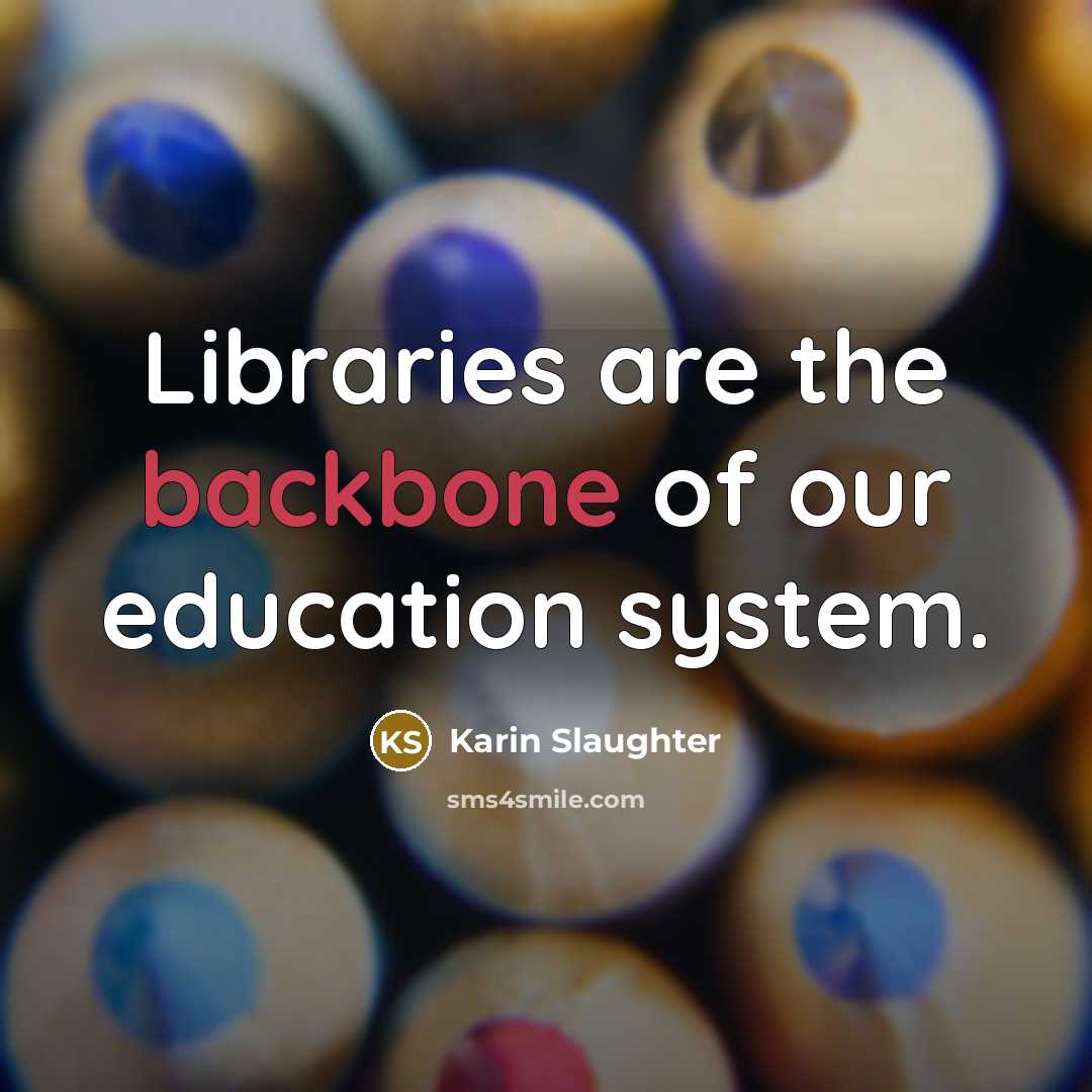 “Libraries are the backbone of our education system.…” quote by Karin Slaughter
