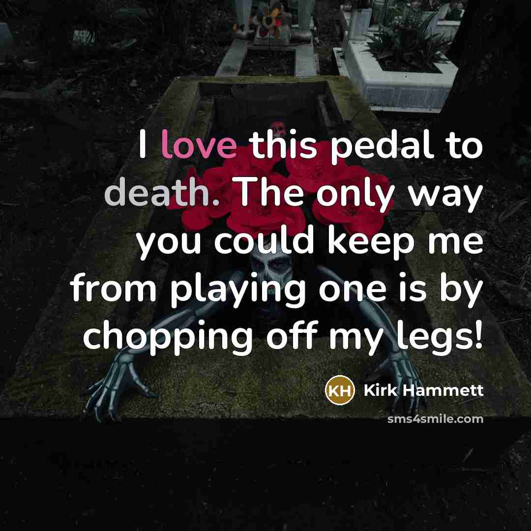 “I love this pedal to death. The only way you…” quote by Kirk Hammett