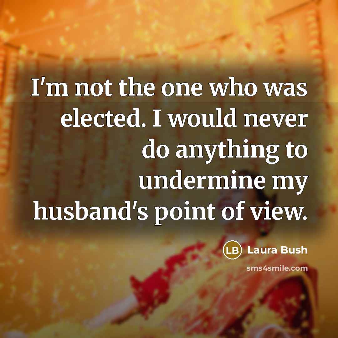 “I'm not the one who was elected. I would never…” quote by Laura Bush