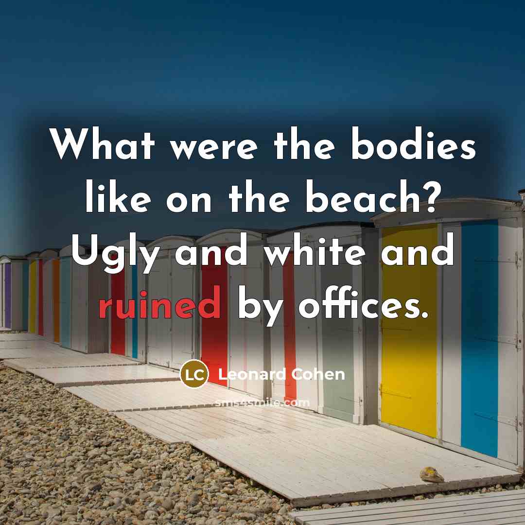 “What were the bodies like on the beach? Ugly and…” quote by Leonard Cohen