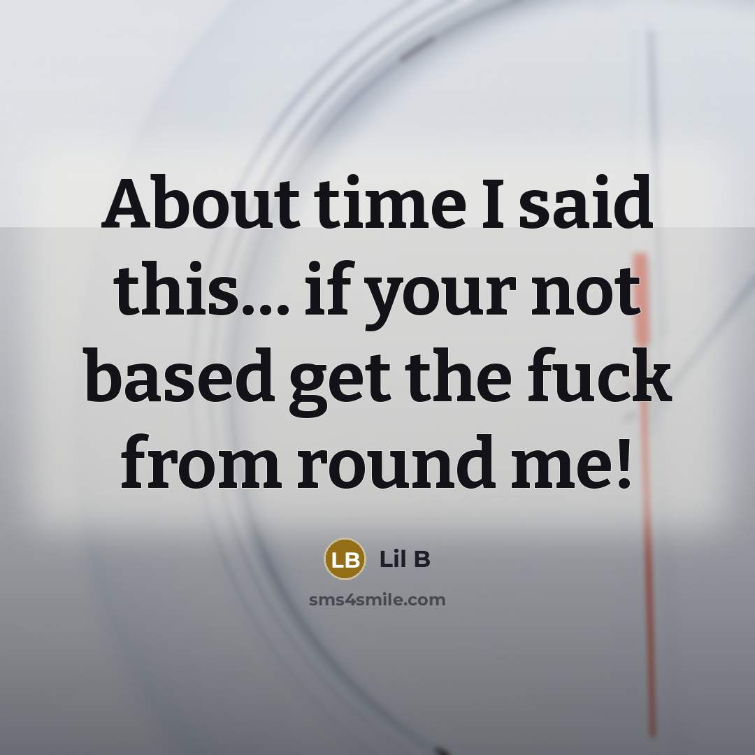 “About time I said this… if your not based get the fuck from round me!” quote by Lil B