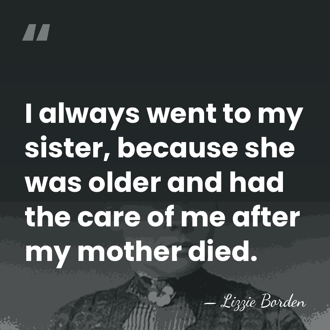 I always went to my sister, because she was older and had&hellip; - Lizzie Borden