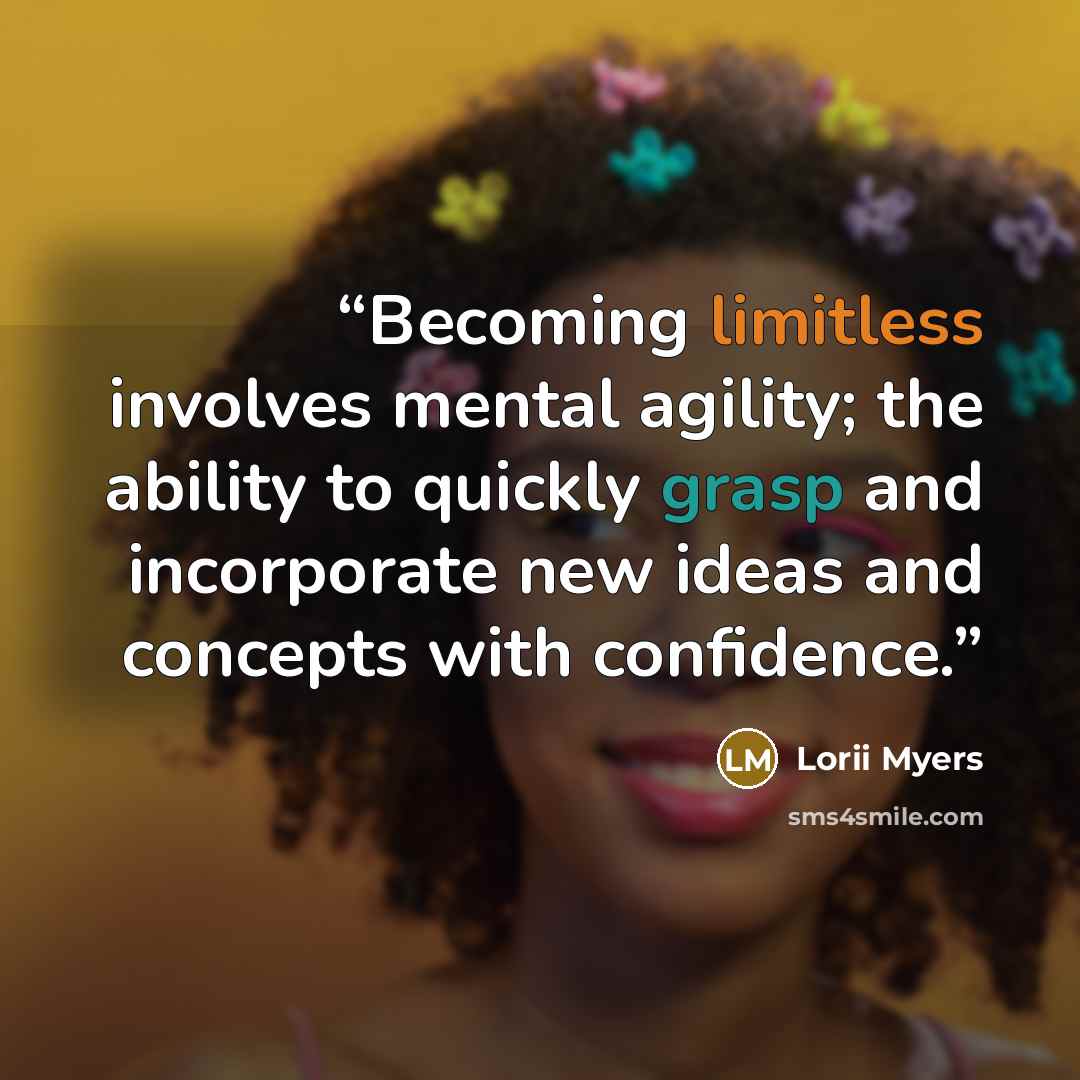 “Becoming limitless involves mental agility; the ability to quickly grasp and incorporate new ideas and concepts with confidence.” quote by Lorii Myers