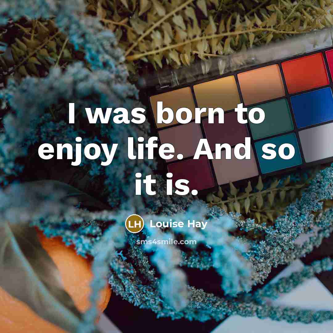 “I was born to enjoy life. And so it is.…” quote by Louise Hay