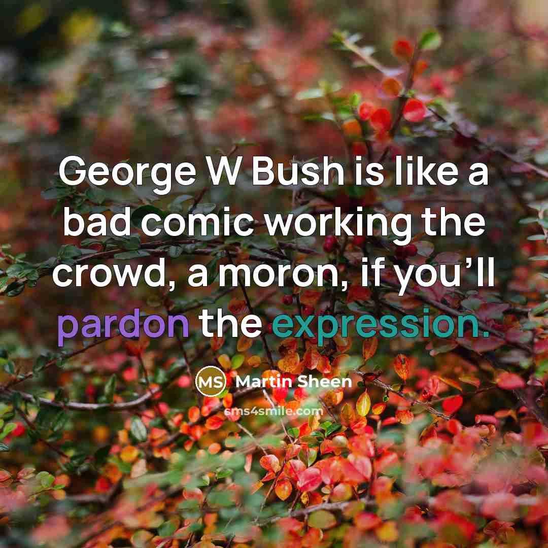“George W Bush is like a bad comic working the…” quote by Martin Sheen