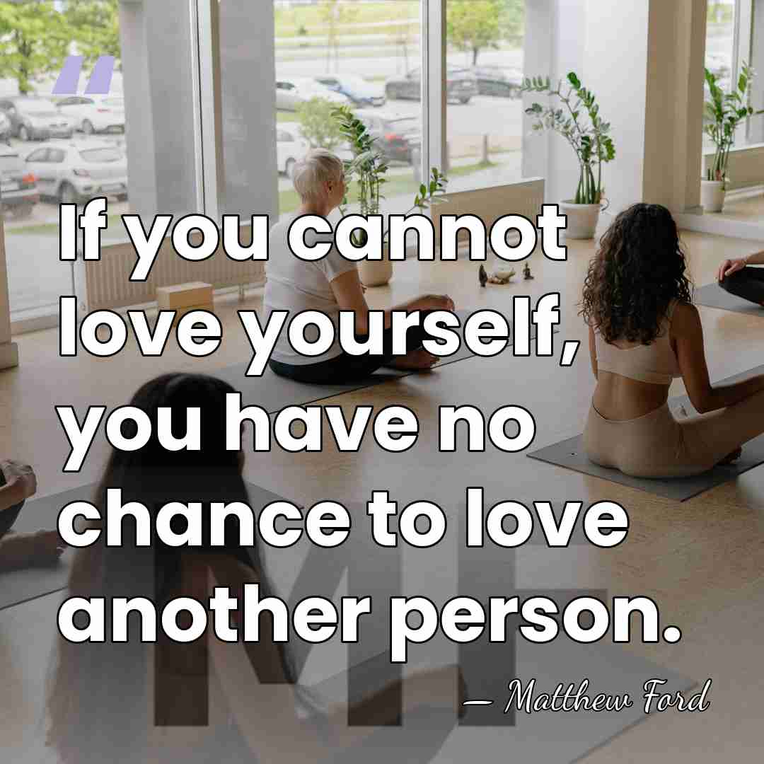 If you cannot love yourself, you have no chance to love another&hellip; - Matthew Ford