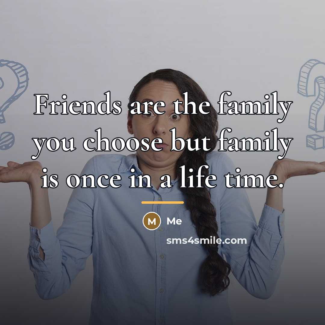 “Friends are the family you choose but family is once…” quote by Me