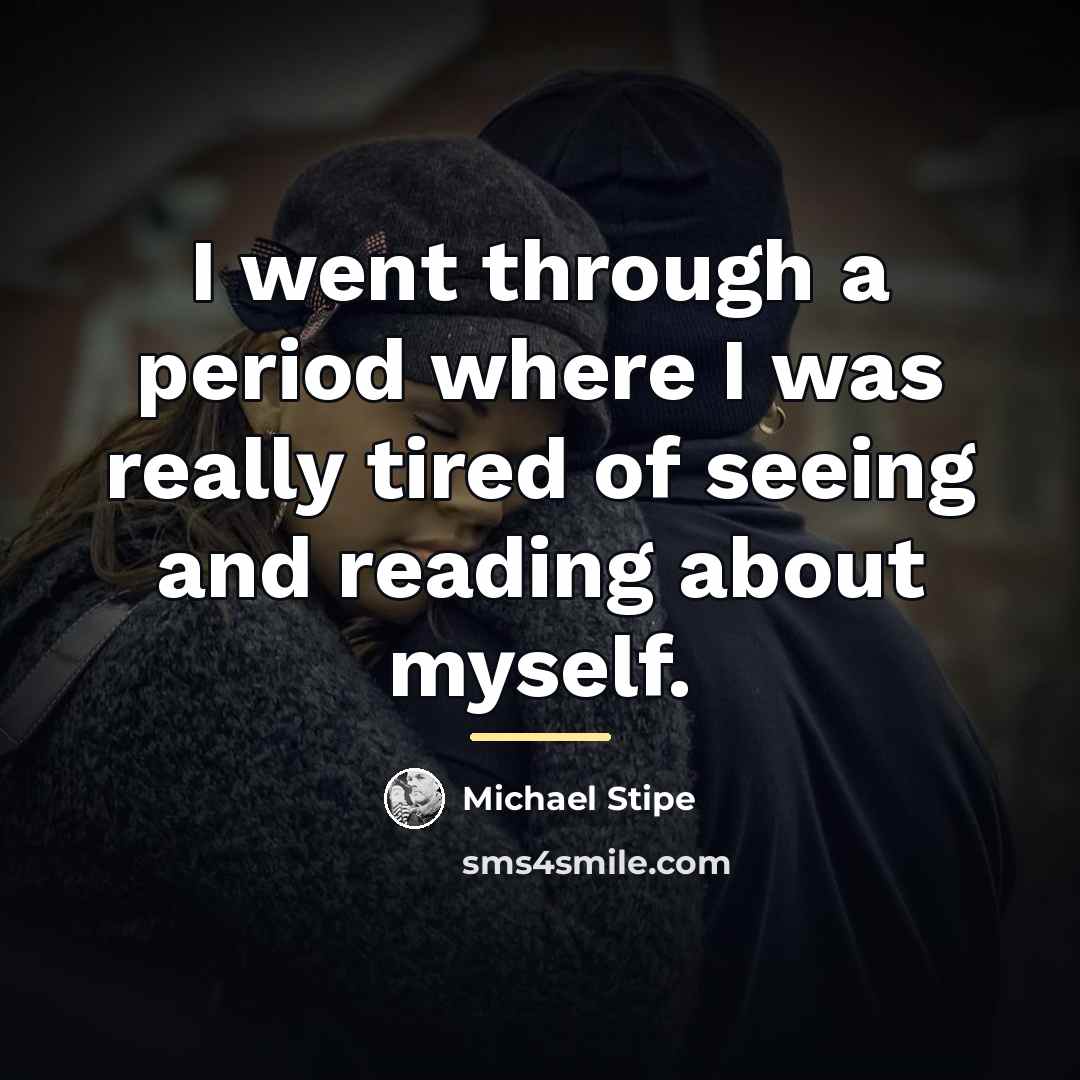 “I went through a period where I was really tired…” quote by Michael Stipe