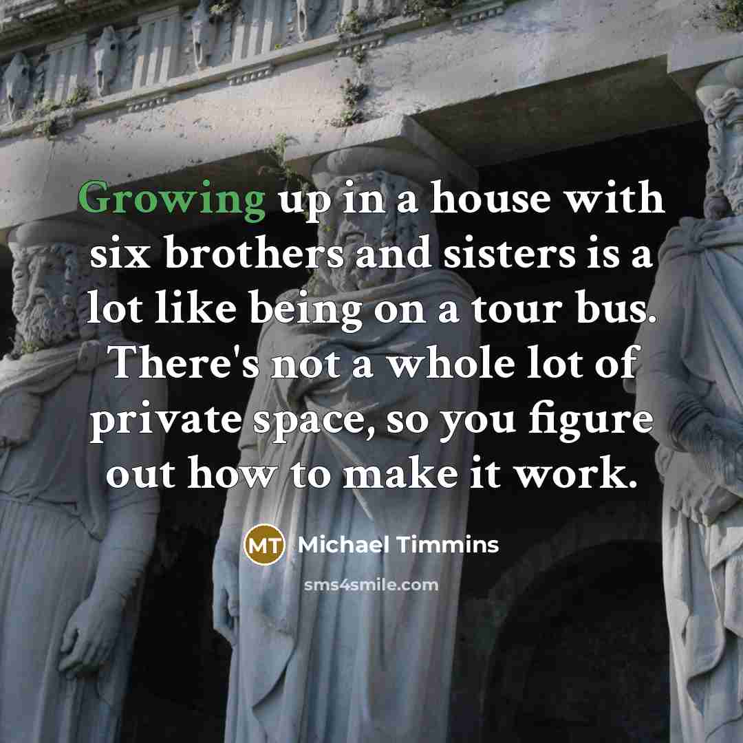 “Growing up in a house with six brothers and sisters…” quote by Michael Timmins