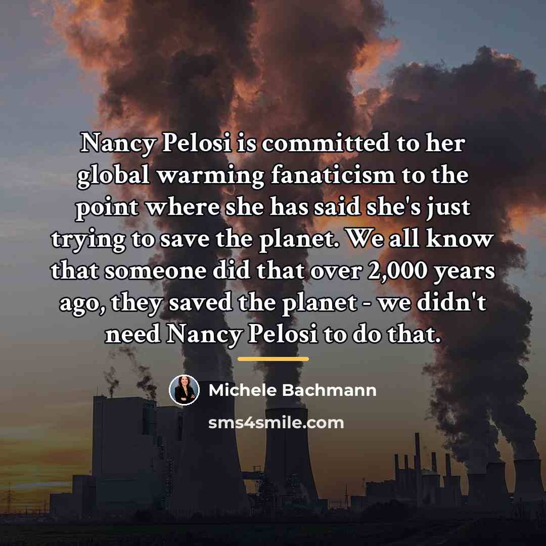 “Nancy Pelosi is committed to her global warming fanaticism to…” quote by Michele Bachmann