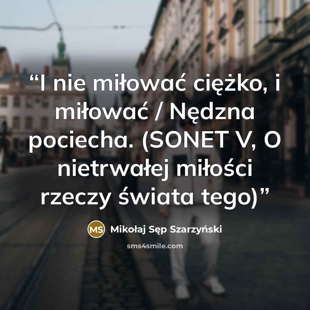 “I nie miłować ciężko, i miłować / Nędzna pociecha. (SONET V, O nietrwałej miłości rzeczy świata tego)” quote by Mikołaj Sęp Szarzyński
