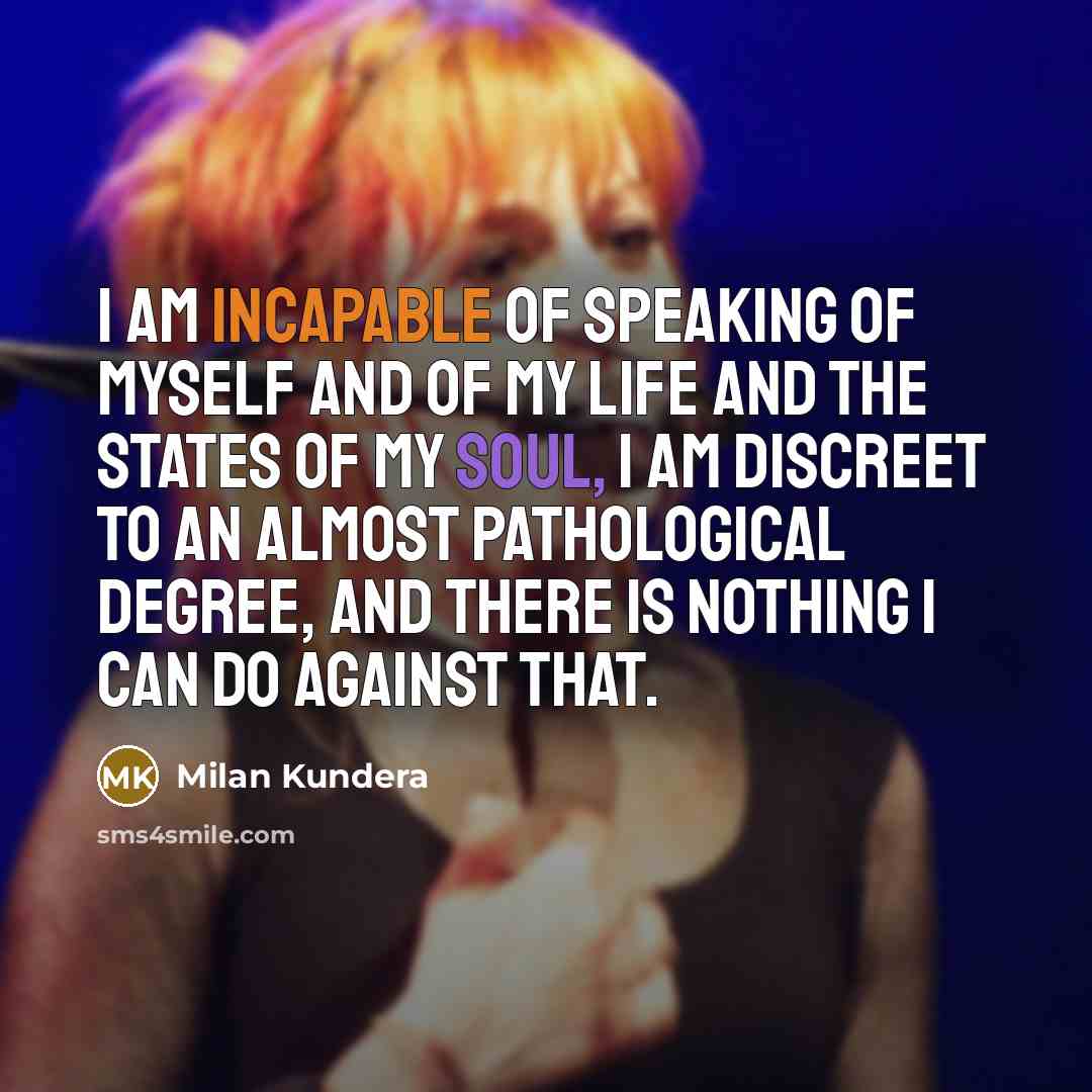 “I am incapable of speaking of myself and of my…” quote by Milan Kundera