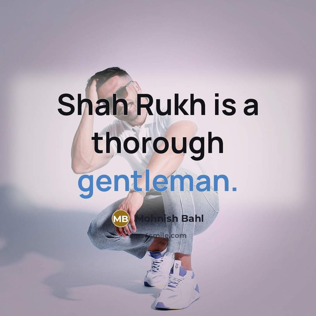“Shah Rukh is a thorough gentleman.” quote by Mohnish Bahl
