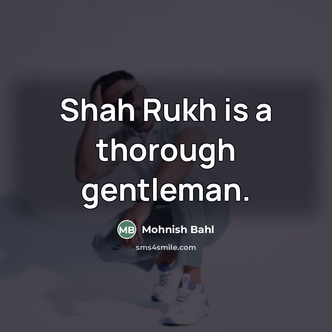 “Shah Rukh is a thorough gentleman.…” quote by Mohnish Bahl