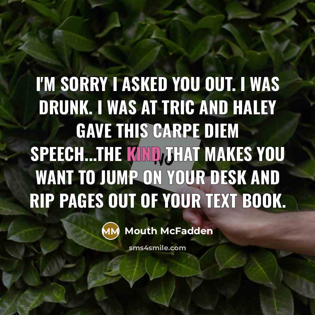 “I'm sorry I asked you out. I was drunk. I…” quote by Mouth McFadden