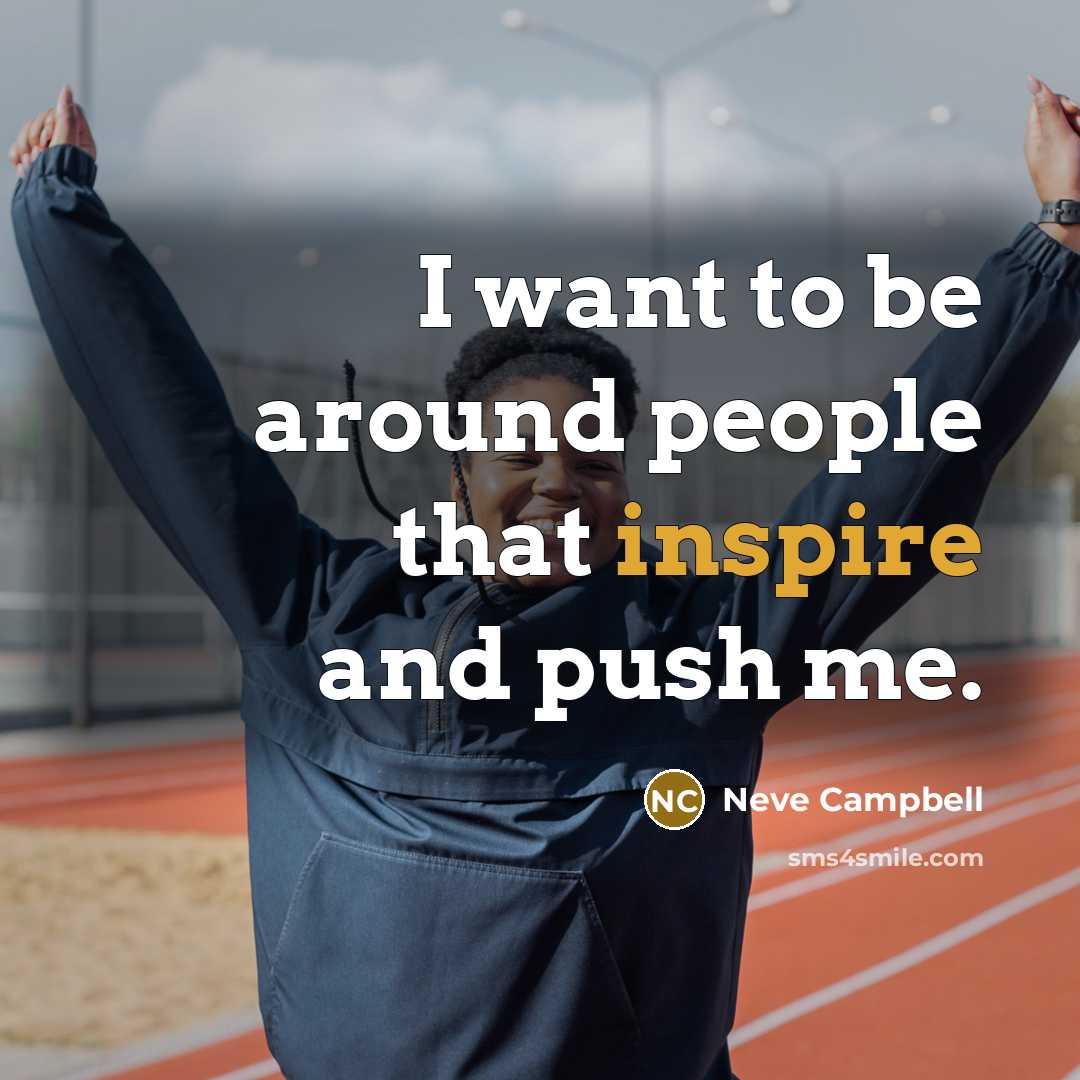 “I want to be around people that inspire and push…” quote by Neve Campbell