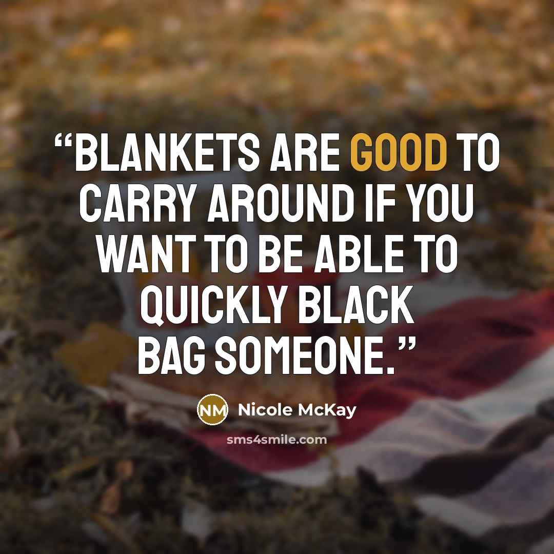 “Blankets are good to carry around if you want to be able to quickly black bag someone.” quote by Nicole McKay