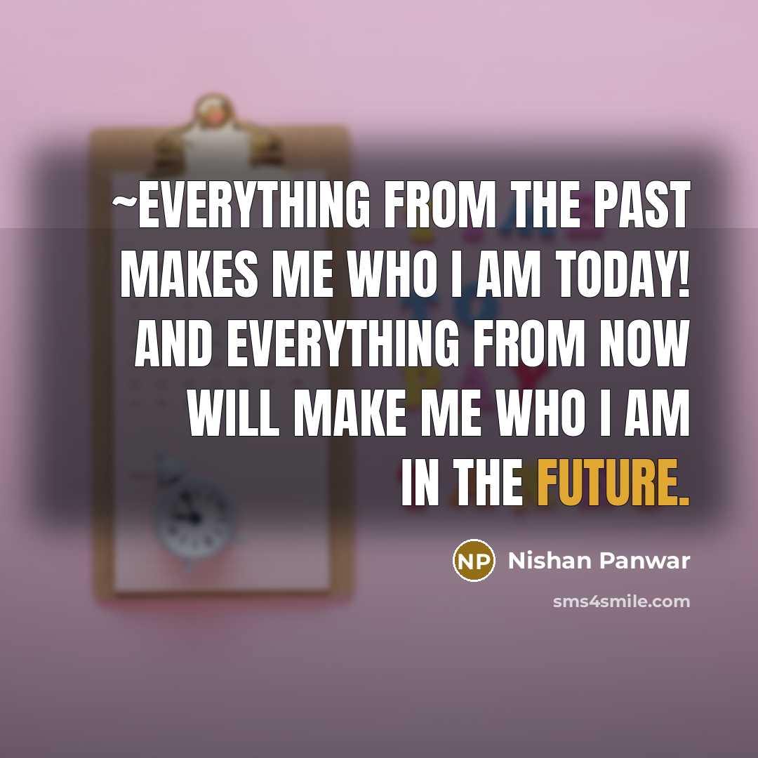 “~Everything from the past makes me who I am today!…” quote by Nishan Panwar