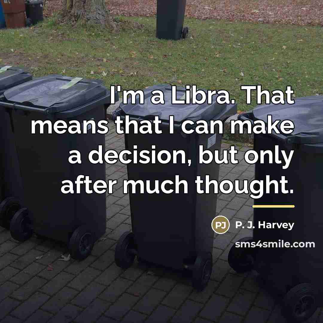 “I'm a Libra. That means that I can make a…” quote by P. J. Harvey