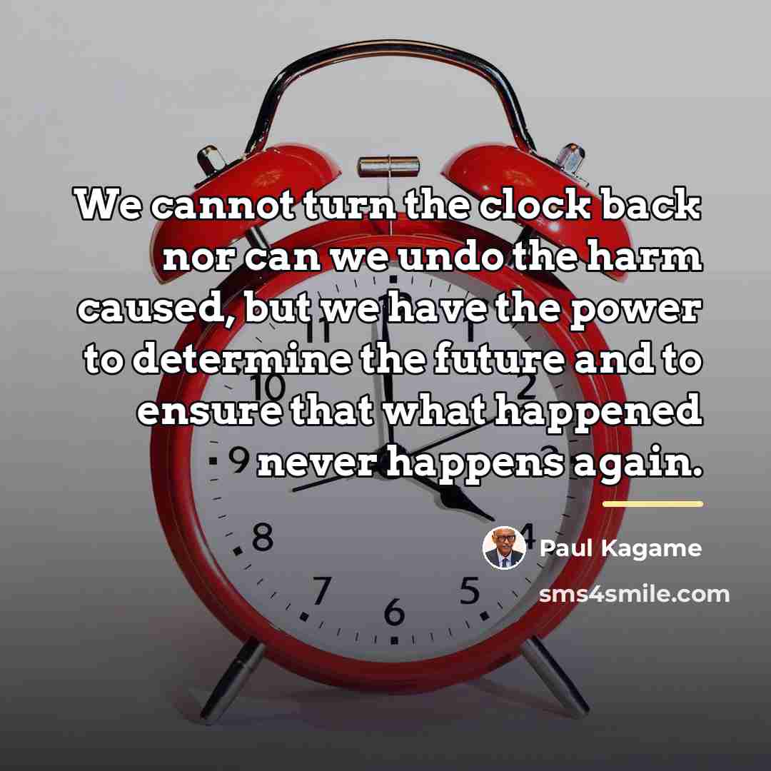 “We cannot turn the clock back nor can we undo…” quote by Paul Kagame