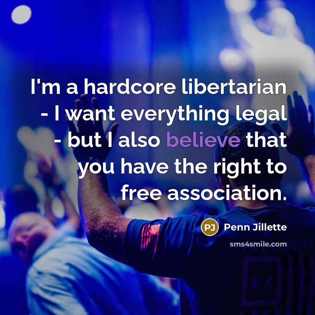 “I'm a hardcore libertarian - I want everything legal -…” quote by Penn Jillette