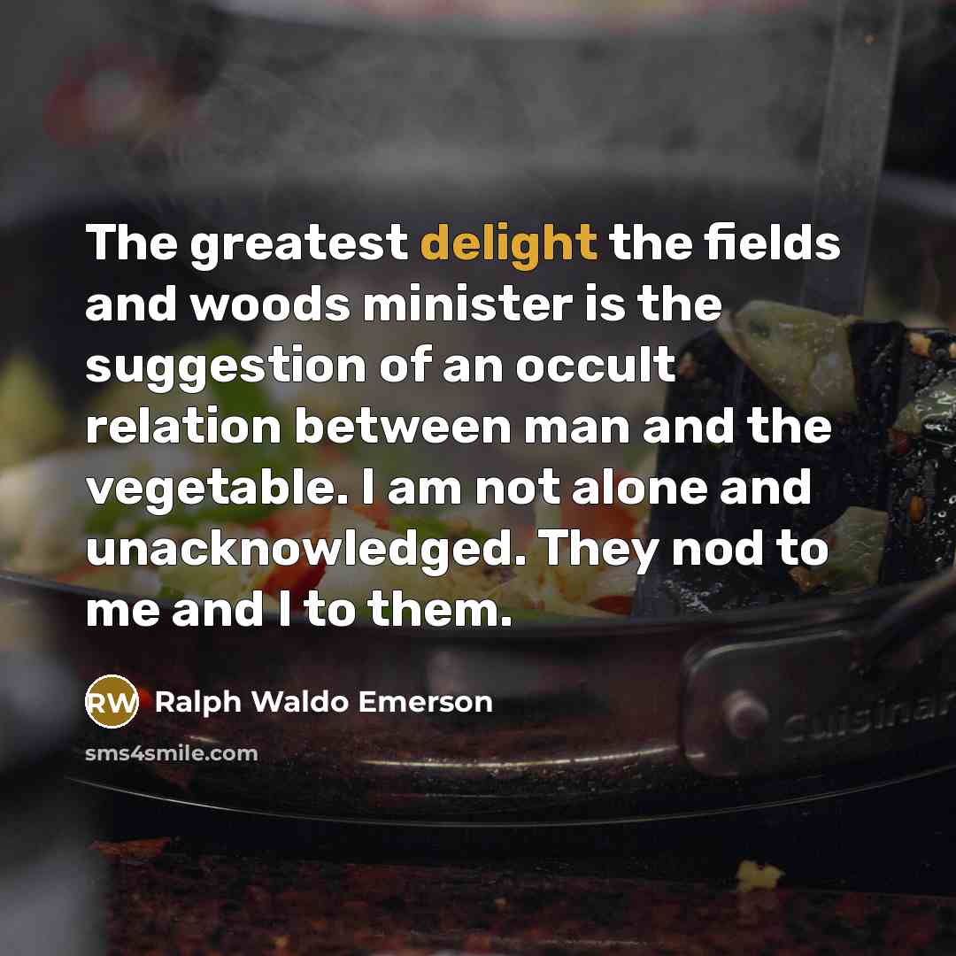 “The greatest delight the fields and woods minister is the…” quote by Ralph Waldo Emerson