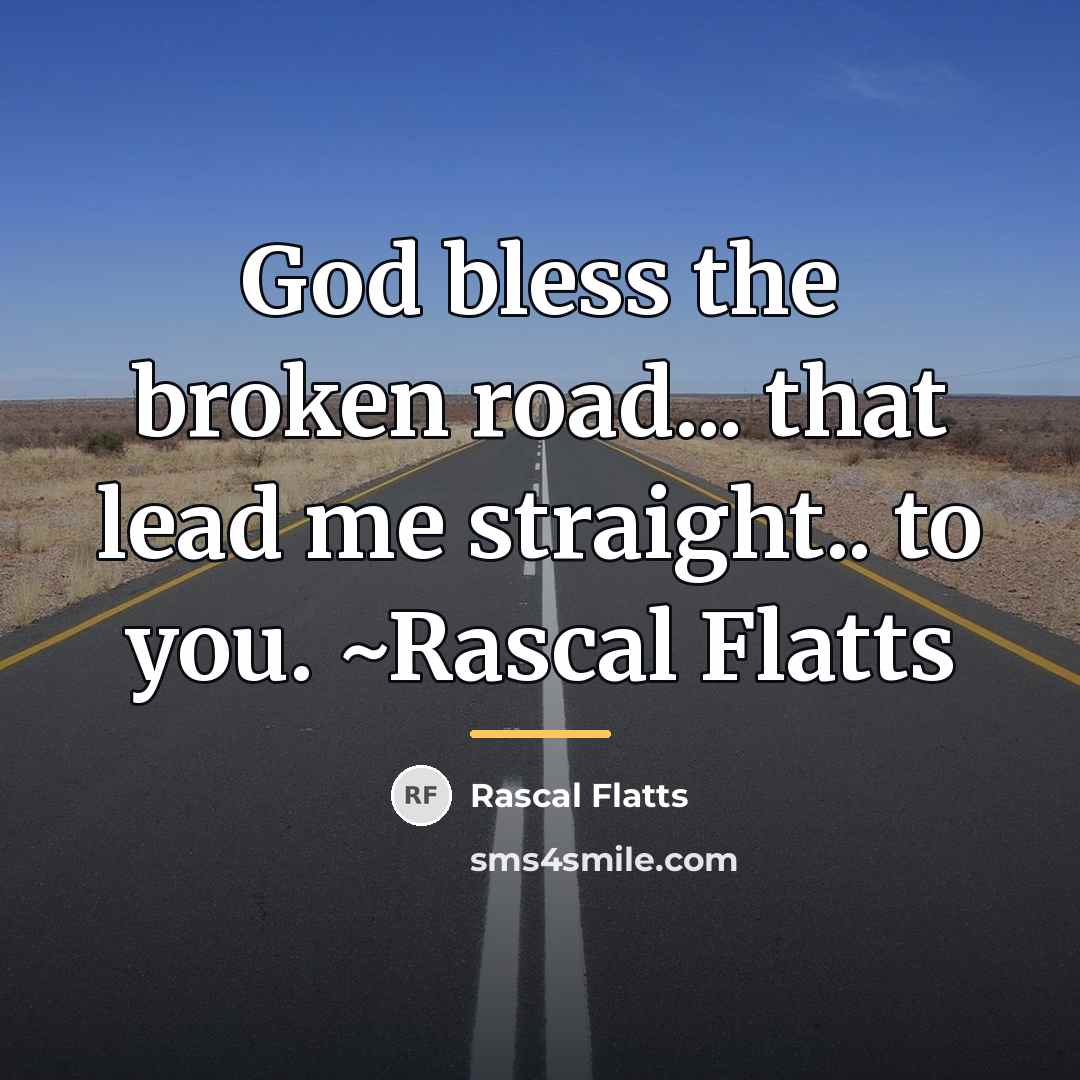 “God bless the broken road... that lead me straight.. to…” quote by Rascal Flatts