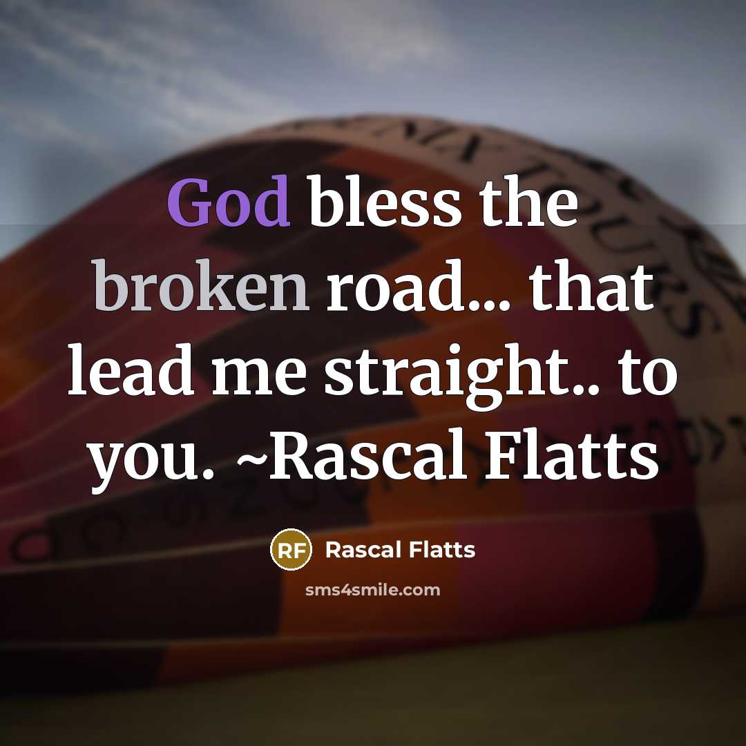 “God bless the broken road... that lead me straight.. to you. ~Rascal Flatts” quote by Rascal Flatts