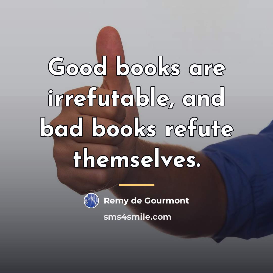 “Good books are irrefutable, and bad books refute themselves.…” quote by Remy de Gourmont