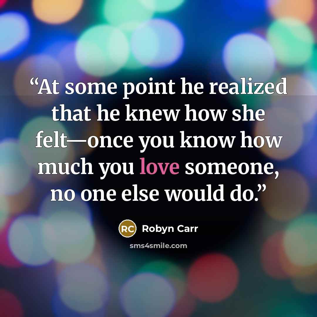 “At some point he realized that he knew how she felt—once you know how much you love someone, no one else would do.” quote by Robyn Carr