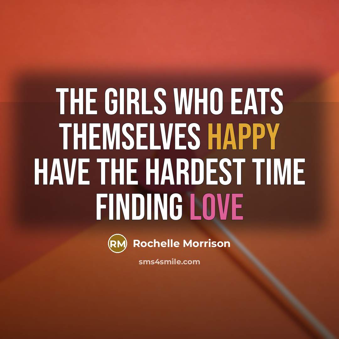 “The girls who eats themselves happy have the hardest time…” quote by Rochelle Morrison