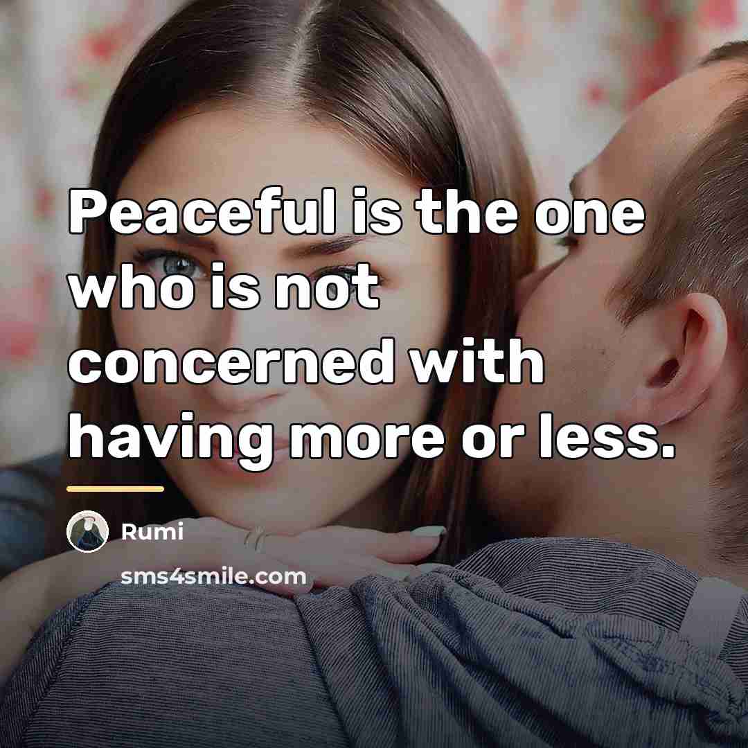 “Peaceful is the one who is not concerned with having…” quote by Rumi