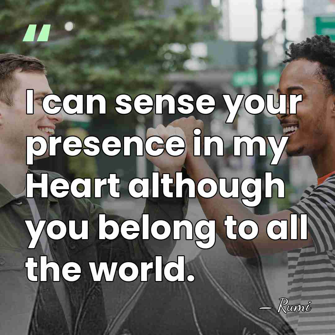 I can sense your presence in my Heart although you belong to&hellip; - Rumi
