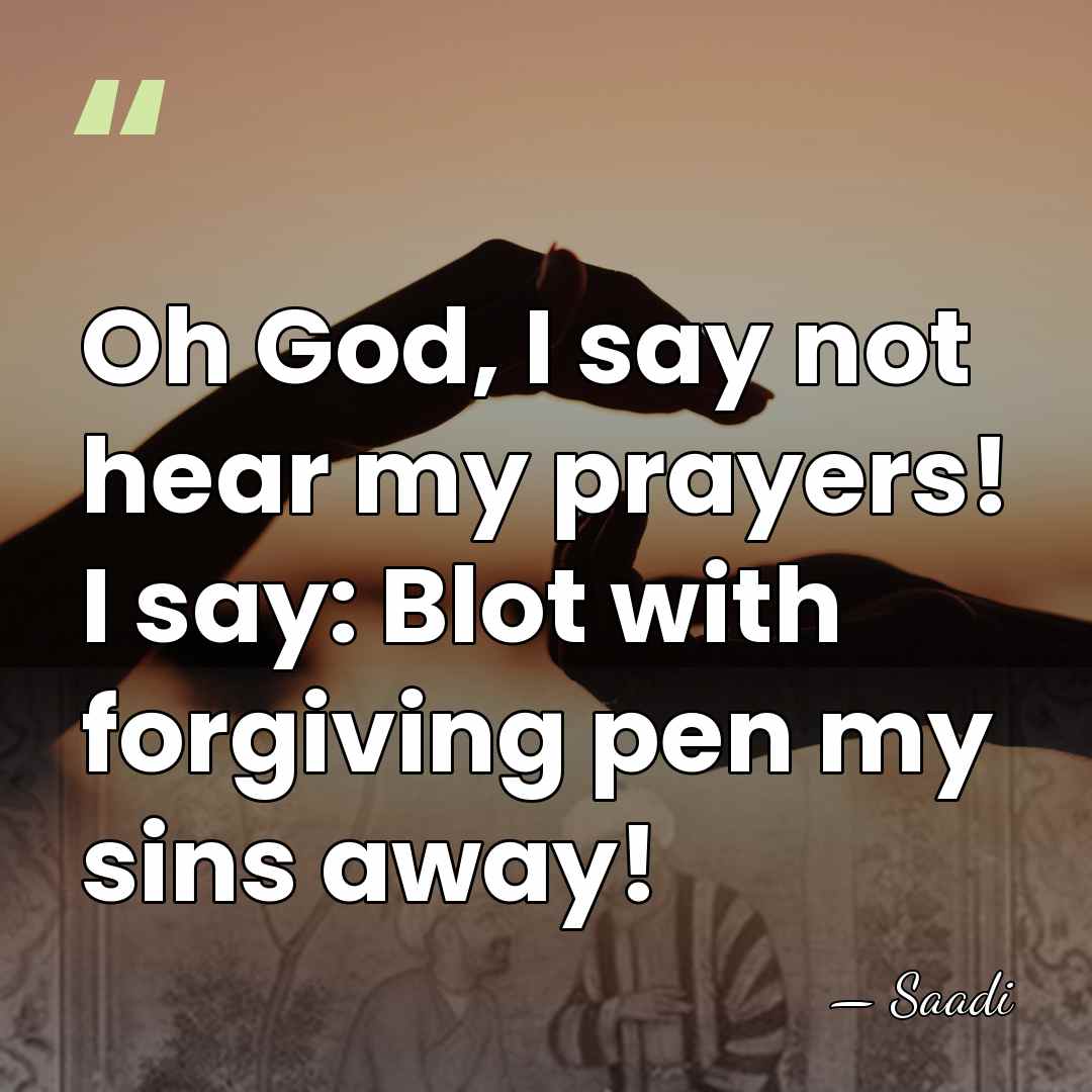 Oh God, I say not hear my prayers! I say: Blot with&hellip; - Saadi