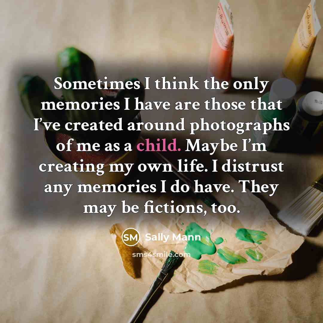 “Sometimes I think the only memories I have are those…” quote by Sally Mann