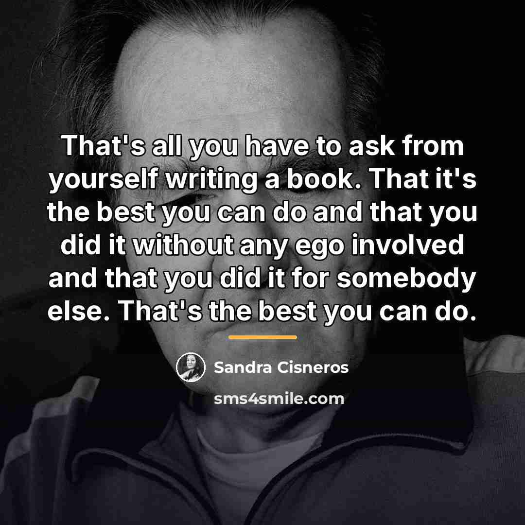 “That's all you have to ask from yourself writing a…” quote by Sandra Cisneros