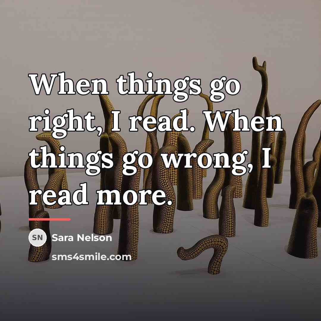 “When things go right, I read. When things go wrong,…” quote by Sara Nelson