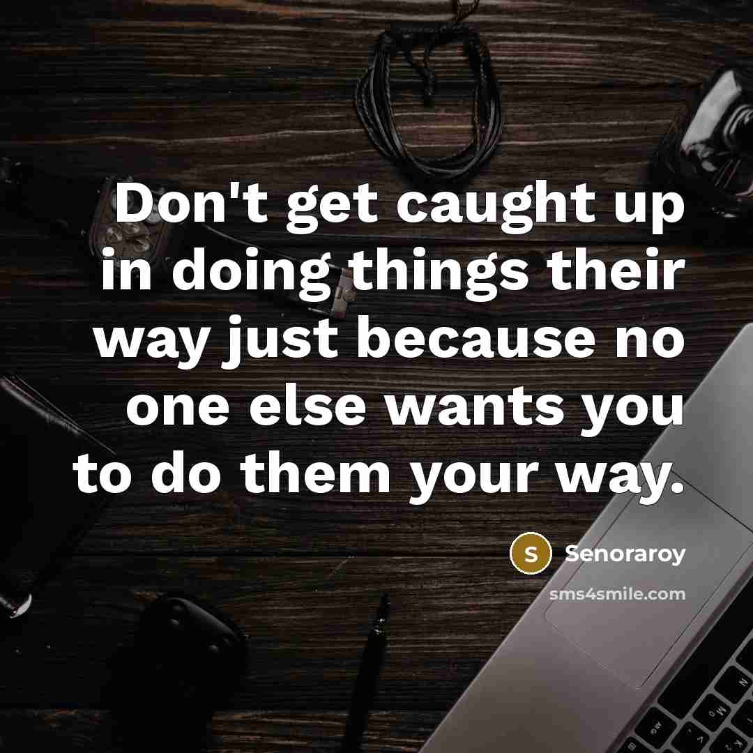“Don't get caught up in doing things their way just…” quote by Senoraroy