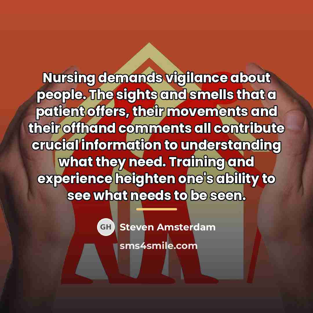 “Nursing demands vigilance about people. The sights and smells that…” quote by Steven Amsterdam